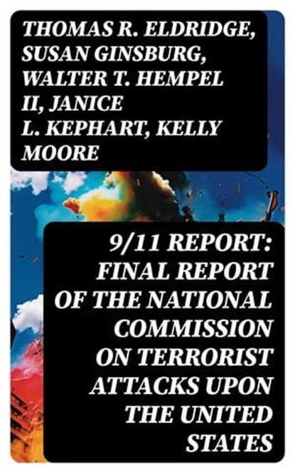 9/11 Report: Final Report of the National Commission on Terrorist Attacks Upon the United States, Thomas R. Eldridge ; Susan Ginsburg ; Walter T. Hempel II ; Janice L. Kephart ; Kelly Moore ; Joanne M. Accolla ; The National Commission on Terrorist Attacks Upon the United State - Ebook - 8596547723646