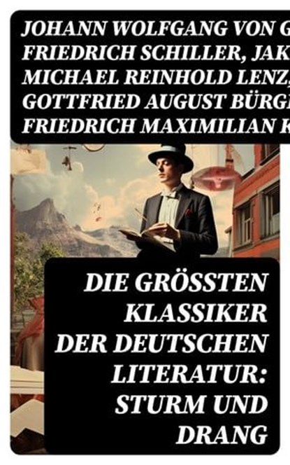 Die größten Klassiker der deutschen Literatur: Sturm und Drang, Johann Wolfgang von Goethe ; Friedrich Schiller ; Jakob Michael Reinhold Lenz ; Gottfried August Bürger ; Friedrich Maximilian Klinger ; Wilhelm Heinse ; Johann Gottfried Herder ; Georg Christoph Lichtenberg ; Johann Georg Hamann ; Heinrich Wilhelm von Ge - Ebook - 8596547723677