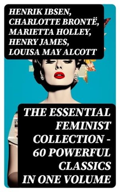 The Essential Feminist Collection – 60 Powerful Classics in One Volume, Henrik Ibsen ; Charlotte Brontë ; Marietta Holley ; Henry James ; Louisa May Alcott ; John Stuart Mill ; Zona Gale ; Jane Austen ; Thomas Hardy ; Edith Wharton ; Gene Stratton-Porter ; Rebecca Harding Davis ; Margaret Fuller ; Elizabeth Cady Stanton ; Eli - Ebook - 8596547724117