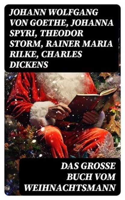 Das große Buch vom Weihnachtsmann, Johann Wolfgang von Goethe ; Johanna Spyri ; Theodor Storm ; Rainer Maria Rilke ; Charles Dickens ; Hermann Löns ; Heinrich Heine ; Theodor Fontane ; Karl May ; Oscar Wilde ; Eduard Mörike ; Eufemia von Adlersfeld-Ballestrem ; Peter Rosegger ; Charlotte B - Ebook - 8596547726166