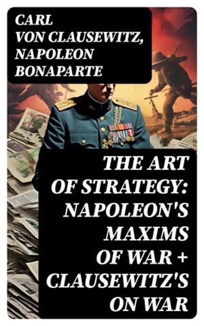 The Art of Strategy: Napoleon's Maxims of War + Clausewitz's On War, Carl von Clausewitz ; Napoleon Bonaparte - Ebook - 8596547727187