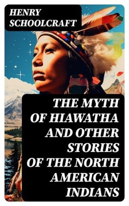 The Myth of Hiawatha and Other Stories of the North American Indians, Henry Schoolcraft - Ebook - 8596547729792