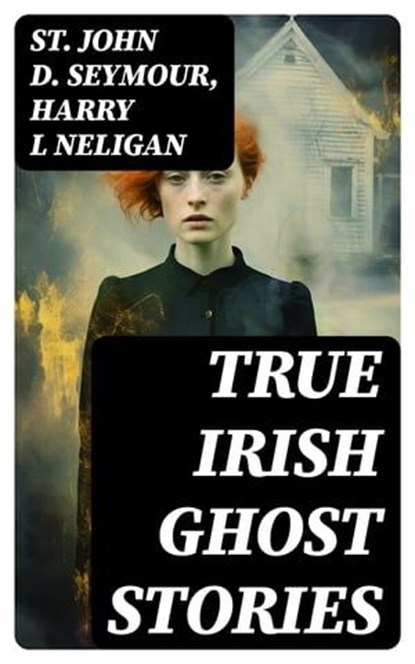 True Irish Ghost Stories, St John D. Seymour ; Harry L Neligan - Ebook - 8596547730811