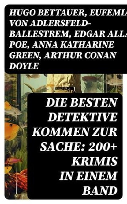 Die besten Detektive kommen zur Sache: 200+ Krimis in einem Band, Hugo Bettauer ; Eufemia von Adlersfeld-Ballestrem ; Edgar Allan Poe ; Anna Katharine Green ; Arthur Conan Doyle ; Frank Heller ; Edgar Wallace ; David Christie Murray ; Sven Elvestad ; G. K. Chesterton ; Joseph Smith Fletcher ; Robert Kraft ; Louis Weiner - Ebook - 8596547733706