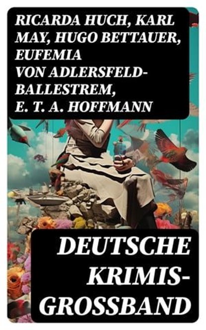 Deutsche Krimis- Großband, Ricarda Huch ; Karl May ; Hugo Bettauer ; Eufemia von Adlersfeld-Ballestrem ; E. T. A. Hoffmann ; Robert Kraft ; Friedrich Glauser ; Louis Weinert-Wilton ; Edmund Edel ; Walther Kabel ; Paul Rosenhayn ; Adolf Sommerfeld ; Balduin Groller ; Arno Alexander  - Ebook - 8596547733997