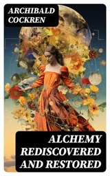 Alchemy Rediscovered and Restored - Archibald Cockren ; Clara Easton - 8596547734543