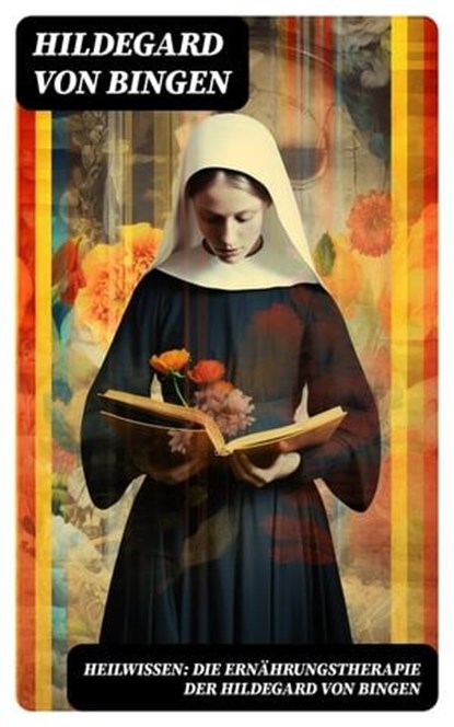 Heilwissen: die Ernährungstherapie der Hildegard von Bingen, Hildegard von Bingen - Ebook - 8596547736356