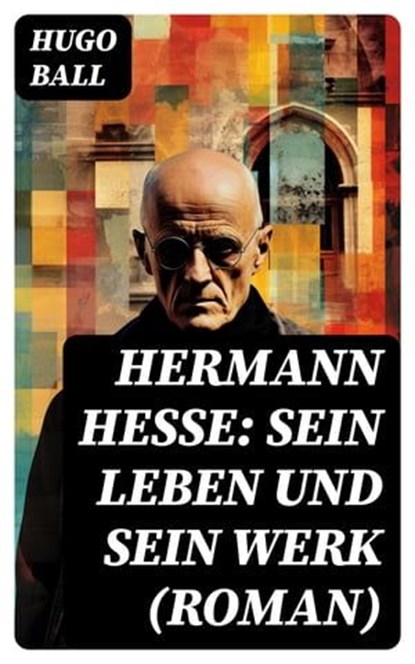 Hermann Hesse: Sein Leben und sein Werk (Roman), Hugo Ball - Ebook - 8596547736929