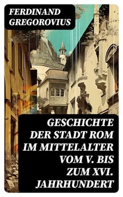 Geschichte der Stadt Rom im Mittelalter vom V. bis zum XVI. Jahrhundert, Ferdinand Gregorovius - Ebook - 8596547738350