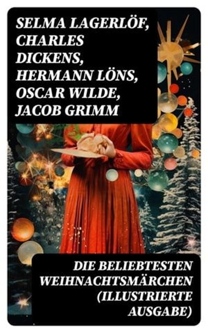 Die beliebtesten Weihnachtsmärchen (Illustrierte Ausgabe), Selma Lagerlöf ; Charles Dickens ; Hermann Löns ; Oscar Wilde ; Jacob Grimm ; Wilhelm Grimm ; Hans Christian Andersen ; Heinrich Seidel ; Manfred Kyber ; Luise Büchner ; F. H. Burnett ; E.T.A Hoffman - Ebook - 8596547739722