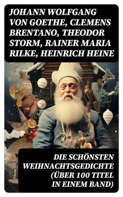 Die schönsten Weihnachtsgedichte (Über 100 Titel in einem Band), Johann Wolfgang von Goethe ; Clemens Brentano ; Theodor Storm ; Rainer Maria Rilke ; Heinrich Heine ; Theodor Fontane ; Ludwig Thoma ; Hedwig Lachmann ; Martin Luther ; Joachim Ringelnatz ; Heinrich Seidel ; Kurt Tucholsky ; Anna Ritter - Ebook - 8596547740247