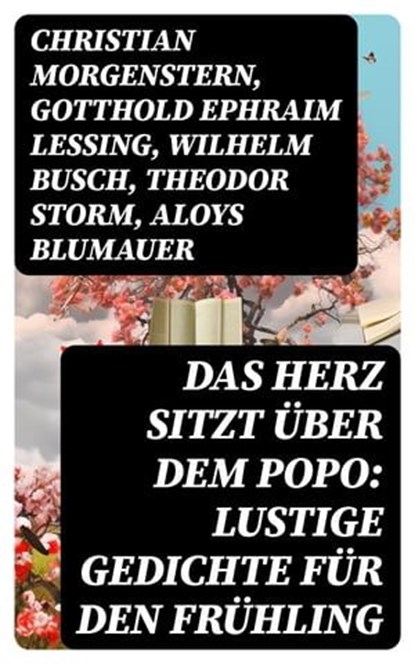 Das Herz sitzt über dem Popo: Lustige Gedichte für den Frühling, Christian Morgenstern ; Gotthold Ephraim Lessing ; Wilhelm Busch ; Theodor Storm ; Aloys Blumauer ; Ludwig Uhland ; Joachim Ringelnatz ; Heinrich Seidel - Ebook - 8596547742487