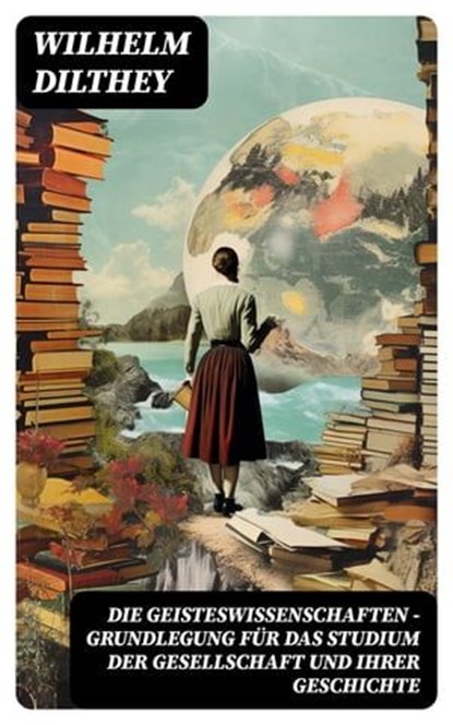 Die Geisteswissenschaften - Grundlegung für das Studium der Gesellschaft und ihrer Geschichte, Wilhelm Dilthey - Ebook - 8596547744290