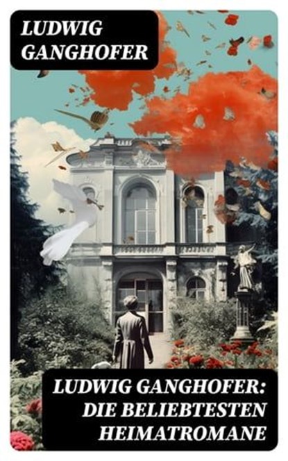 Ludwig Ganghofer: Die beliebtesten Heimatromane, Ludwig Ganghofer - Ebook - 8596547744719