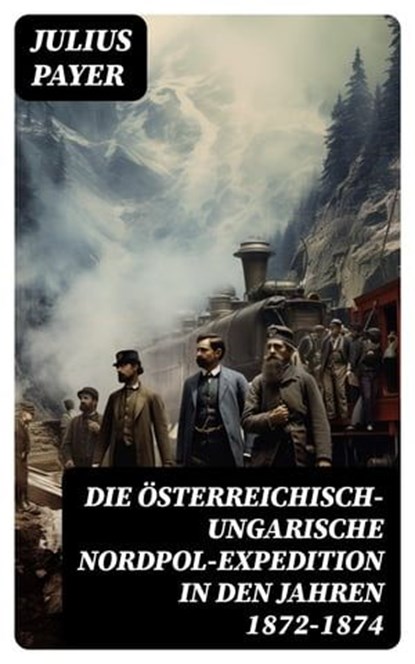 Die Österreichisch-Ungarische Nordpol-Expedition in den Jahren 1872-1874, Julius Payer - Ebook - 8596547745068
