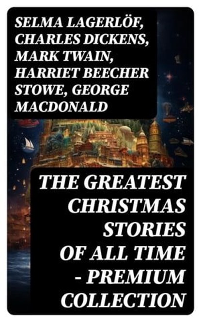The Greatest Christmas Stories of All Time - Premium Collection, Selma Lagerlöf ; Charles Dickens ; Mark Twain ; Harriet Beecher Stowe ; George MacDonald ; Louisa May Alcott ; Anthony Trollope ; William Dean Howells ; Beatrix Potter ; O. Henry ; Edward Berens ; L. Frank Baum ; E. T. A. Hoffmann ; Hans Christian Anderse - Ebook - 8596547745129