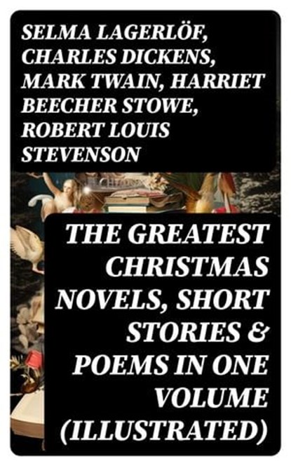 The Greatest Christmas Novels, Short Stories & Poems in One Volume (Illustrated), Selma Lagerlöf ; Charles Dickens ; Mark Twain ; Harriet Beecher Stowe ; Robert Louis Stevenson ; Henry Wadsworth Longfellow ; George MacDonald ; William Wordsworth ; Louisa May Alcott ; Walter Scott ; Anthony Trollope ; Rudyard Kipling ; Beatrix Potter ;  - Ebook - 8596547745136