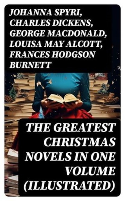 The Greatest Christmas Novels in One Volume (Illustrated), Johanna Spyri ; Charles Dickens ; George MacDonald ; Louisa May Alcott ; Frances Hodgson Burnett ; Anna Sewell ; Hesba Stretton ; Kenneth Grahame ; Martha Finley ; Abbie Farwell Brown ; Frances Browne ; L. Frank Baum ; J. M. Barrie ; Kate Douglas Wiggin ; - Ebook - 8596547745211