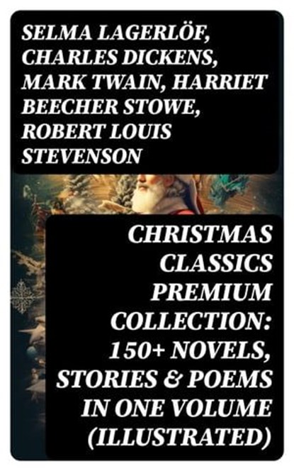 Christmas Classics Premium Collection: 150+ Novels, Stories & Poems in One Volume (Illustrated), Selma Lagerlöf ; Charles Dickens ; Mark Twain ; Harriet Beecher Stowe ; Robert Louis Stevenson ; Henry Wadsworth Longfellow ; George MacDonald ; William Wordsworth ; Louisa May Alcott ; Walter Scott ; Anthony Trollope ; Rudyard Kipling ; Beatrix Potter ;  - Ebook - 8596547745228