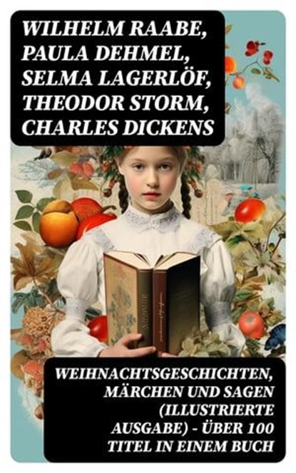 Weihnachtsgeschichten, Märchen und Sagen (Illustrierte Ausgabe) - Über 100 Titel in einem Buch, Wilhelm Raabe ; Paula Dehmel ; Selma Lagerlöf ; Theodor Storm ; Charles Dickens ; Hermann Löns ; Ludwig Bechstein ; Adalbert Stifter ; Ludwig Thoma ; Oscar Wilde ; Peter Rosegger ; Arthur Conan Doyle ; Frances Hodgson Burnett ; O. Henry ; Georg Ebers ; E. - Ebook - 8596547745501