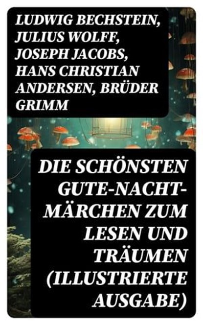 Die schönsten Gute-Nacht-Märchen zum Lesen und Träumen (Illustrierte Ausgabe), Ludwig Bechstein ; Julius Wolff ; Joseph Jacobs ; Hans Christian Andersen ; Brüder Grimm ; Elsbeth Montzheimer - Ebook - 8596547745839