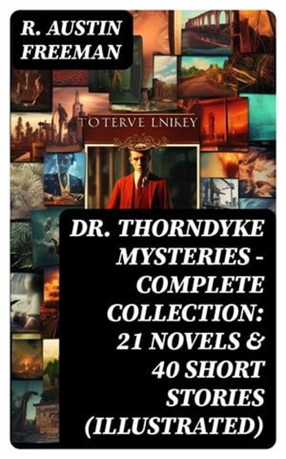DR. THORNDYKE MYSTERIES – Complete Collection: 21 Novels & 40 Short Stories (Illustrated), R. Austin Freeman - Ebook - 8596547746652