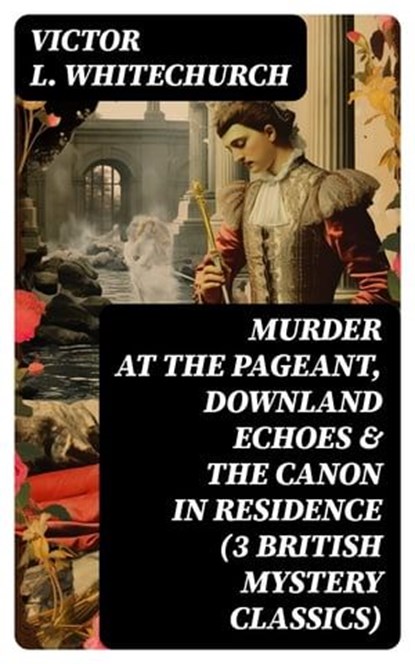 MURDER AT THE PAGEANT, DOWNLAND ECHOES & THE CANON IN RESIDENCE (3 British Mystery Classics), Victor L. Whitechurch - Ebook - 8596547746904