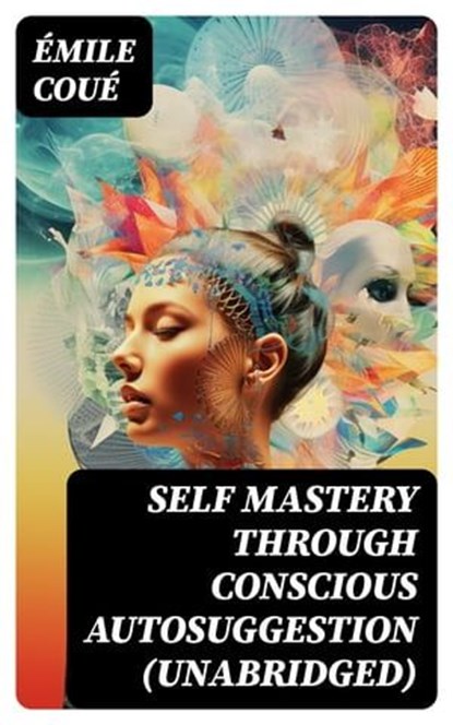 SELF MASTERY THROUGH CONSCIOUS AUTOSUGGESTION (Unabridged), Émile Coué - Ebook - 8596547747154