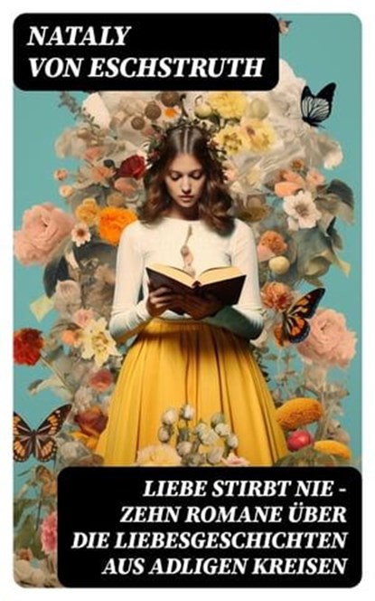 Liebe stirbt nie - Zehn Romane über die Liebesgeschichten aus adligen Kreisen, Nataly von Eschstruth - Ebook - 8596547747246