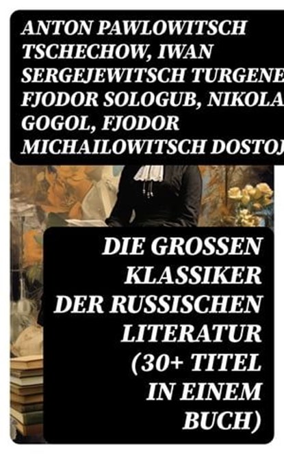 Die großen Klassiker der russischen Literatur (30+ Titel in einem Buch), Anton Pawlowitsch Tschechow ; Iwan Sergejewitsch Turgenew ; Fjodor Sologub ; Nikolai Gogol ; Fjodor Michailowitsch Dostojewski ; Leo Tolstoi ; Dmitri Mereschkowski ; Michail Lermontow ; Alexander Sergejewitsch Puschkin ; Nikolai Leskow ; Iwan Gontscharow  - Ebook - 8596547747901