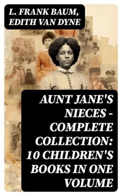 AUNT JANE'S NIECES - Complete Collection: 10 Children's Books in One Volume, L. Frank Baum ; Edith Van Dyne - Ebook - 8596547748359