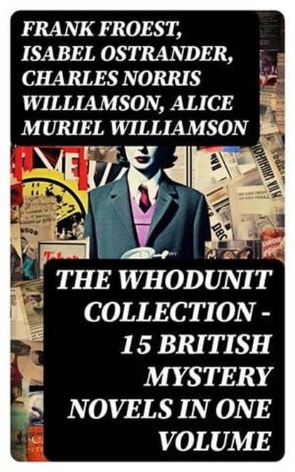 THE WHODUNIT COLLECTION - 15 British Mystery Novels in One Volume, Frank Froest ; Isabel Ostrander ; Charles Norris Williamson ; Alice Muriel Williamson - Ebook - 8596547748397