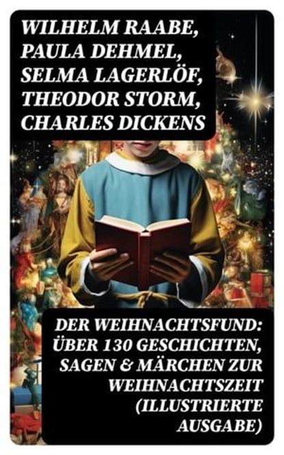 Der Weihnachtsfund: Über 130 Geschichten, Sagen & Märchen zur Weihnachtszeit (Illustrierte Ausgabe), Wilhelm Raabe ; Paula Dehmel ; Selma Lagerlöf ; Theodor Storm ; Charles Dickens ; Hermann Löns ; Ludwig Bechstein ; Adalbert Stifter ; Ludwig Thoma ; Oscar Wilde ; Peter Rosegger ; O. Henry ; Georg Ebers ; E. T. A. Hoffmann ; Hans Christian Andersen ; Wal - Ebook - 8596547749356