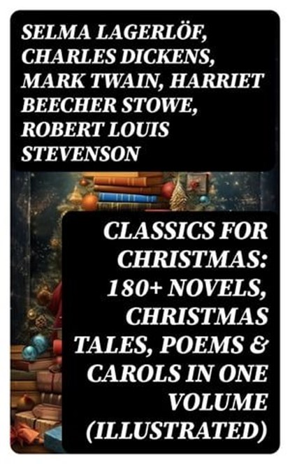 CLASSICS FOR CHRISTMAS: 180+ Novels, Christmas Tales, Poems & Carols in One Volume (Illustrated), Selma Lagerlöf ; Charles Dickens ; Mark Twain ; Harriet Beecher Stowe ; Robert Louis Stevenson ; Henry Wadsworth Longfellow ; George MacDonald ; William Wordsworth ; Carolyn Wells ; Sophie May ; Louisa May Alcott ; Walter Scott ; Anthony Trollope ; Rudyar - Ebook - 8596547749455