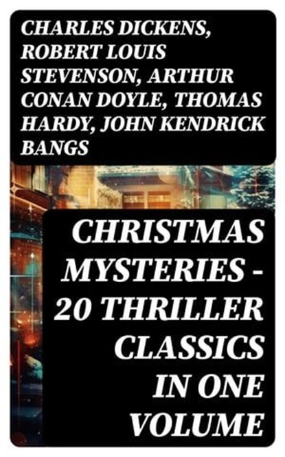 CHRISTMAS MYSTERIES - 20 Thriller Classics in One Volume, Charles Dickens ; Robert Louis Stevenson ; Arthur Conan Doyle ; Thomas Hardy ; John Kendrick Bangs ; Nathaniel Hawthorne ; Grant Allen ; Wilkie Collins ; O. Henry ; Saki ; William Douglas O'Connor ; Catherine Crowe ; Louisa M. Alcott ; M.R. James ; G.K. C - Ebook - 8596547749486