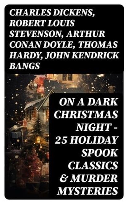 ON A DARK CHRISTMAS NIGHT – 25 Holiday Spook Classics & Murder Mysteries, Charles Dickens ; Robert Louis Stevenson ; Arthur Conan Doyle ; Thomas Hardy ; John Kendrick Bangs ; Nathaniel Hawthorne ; Grant Allen ; Wilkie Collins ; O. Henry ; Saki ; William Douglas O'Connor ; Catherine Crowe ; Louisa M. Alcott ; M.R. James ; G.K. C - Ebook - 8596547749493