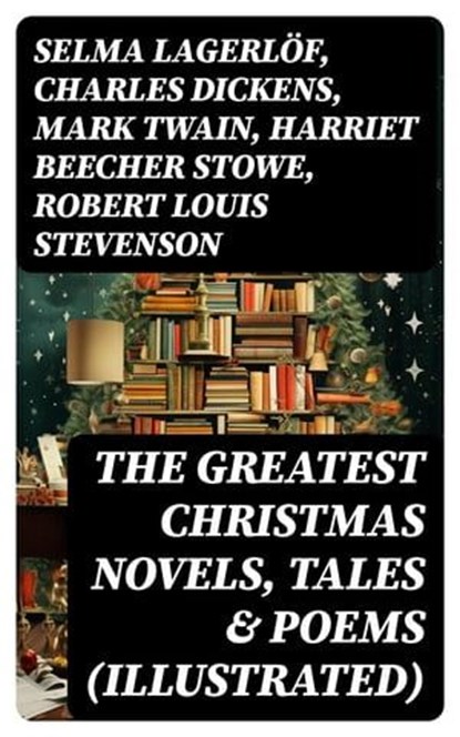 The Greatest Christmas Novels, Tales & Poems (Illustrated), Selma Lagerlöf ; Charles Dickens ; Mark Twain ; Harriet Beecher Stowe ; Robert Louis Stevenson ; Henry Wadsworth Longfellow ; George MacDonald ; William Wordsworth ; Louisa May Alcott ; Walter Scott ; Anthony Trollope ; Rudyard Kipling ; Beatrix Potter ;  - Ebook - 8596547749622