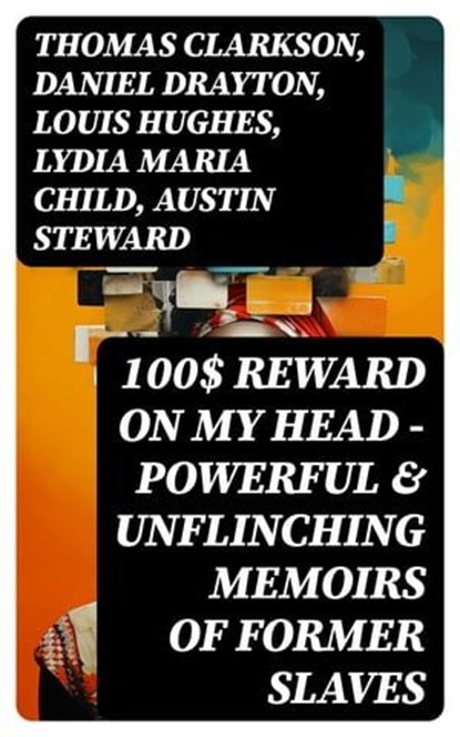 100$ REWARD ON MY HEAD – Powerful & Unflinching Memoirs Of Former Slaves, Thomas Clarkson ; Daniel Drayton ; Louis Hughes ; Lydia Maria Child ; Austin Steward ; Ida B. Wells-Barnett ; Moses Grandy ; William Wells Brown ; William Still ; Nat Turner ; Henry Bibb ; Olaudah Equiano ; Sojourner Truth ; Mary Prince ; Kate Drumgoold ; - Ebook - 8596547750093