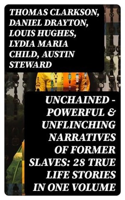 UNCHAINED - Powerful & Unflinching Narratives Of Former Slaves: 28 True Life Stories in One Volume, Thomas Clarkson ; Daniel Drayton ; Louis Hughes ; Lydia Maria Child ; Austin Steward ; Ida B. Wells-Barnett ; Moses Grandy ; William Wells Brown ; William Still ; Nat Turner ; Henry Bibb ; Olaudah Equiano ; Sojourner Truth ; Mary Prince ; Kate Drumgoold ; - Ebook - 8596547750215