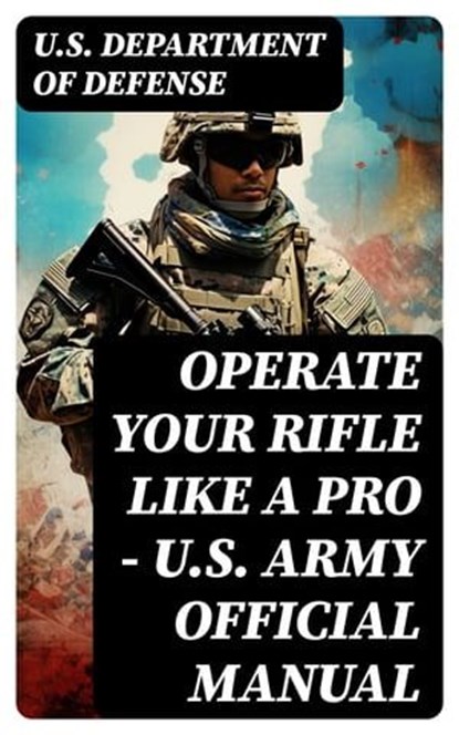 Operate Your Rifle Like a Pro – U.S. Army Official Manual, U.S. Department of Defense - Ebook - 8596547750550