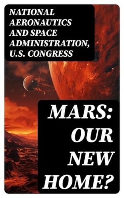 Mars: Our New Home?, National Aeronautics and Space Administration ; U.S. Congress - Ebook - 8596547750581