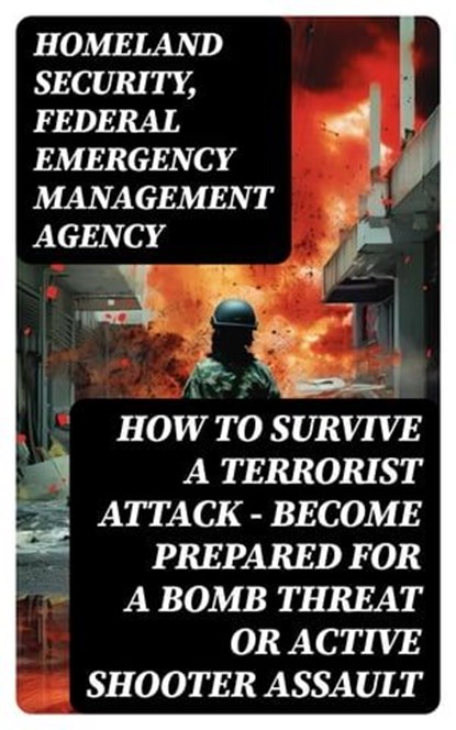 How to Survive a Terrorist Attack – Become Prepared for a Bomb Threat or Active Shooter Assault, Homeland Security ; Federal Emergency Management Agency - Ebook - 8596547750796
