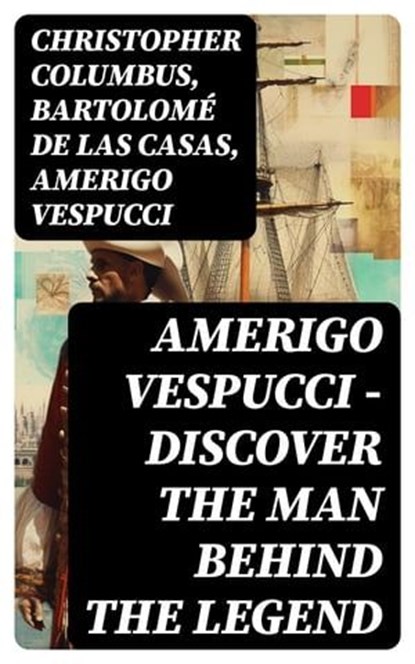 AMERIGO VESPUCCI – Discover the Man Behind the Legend, Christopher Columbus ; Bartolomé de las Casas ; Amerigo Vespucci - Ebook - 8596547750802
