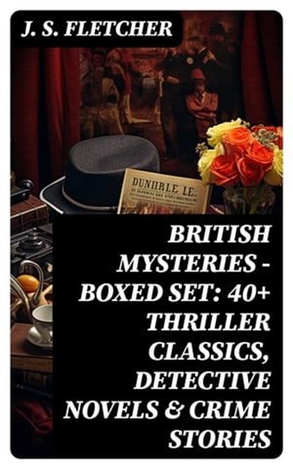 BRITISH MYSTERIES - Boxed Set: 40+ Thriller Classics, Detective Novels & Crime Stories, J. S. Fletcher - Ebook - 8596547750888