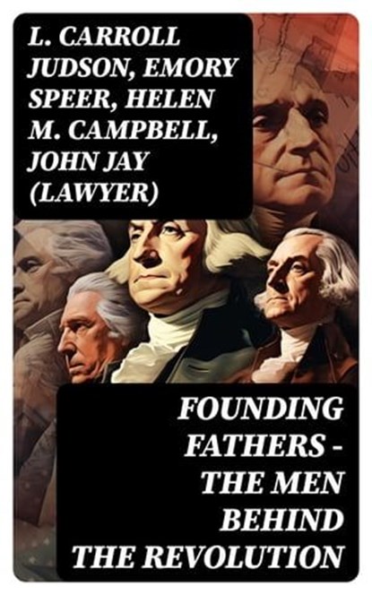 FOUNDING FATHERS – The Men Behind the Revolution, L. Carroll Judson ; Emory Speer ; Helen M. Campbell ; John Jay (Lawyer) - Ebook - 8596547750970