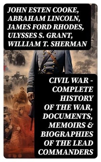 CIVIL WAR – Complete History of the War, Documents, Memoirs & Biographies of the Lead Commanders, John Esten Cooke ; Abraham Lincoln ; James Ford Rhodes ; Ulysses S. Grant ; William T. Sherman ; Frank H. Alfriend - Ebook - 8596547751144