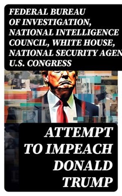 Attempt to Impeach Donald Trump, Federal Bureau of Investigation ; National Intelligence Council ; White House ; National Security Agency ; U.S. Congress ; Elizabeth B. Bazan - Ebook - 8596547751298