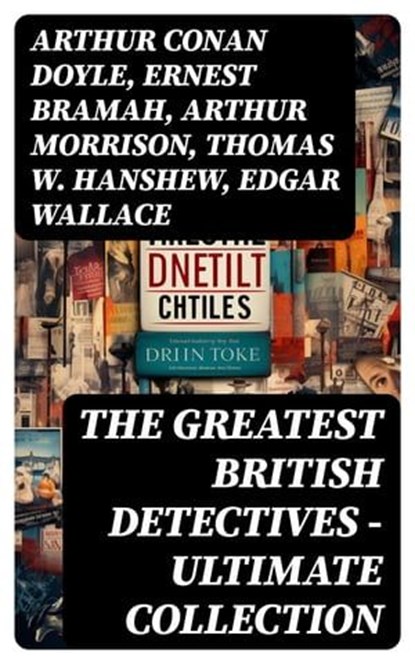 THE GREATEST BRITISH DETECTIVES - Ultimate Collection, Arthur Conan Doyle ; Ernest Bramah ; Arthur Morrison ; Thomas W. Hanshew ; Edgar Wallace ; J. S. Fletcher ; R. Austin Freeman ; G. K. Chesterton ; H. C. McNeile ; Victor L. Whitechurch ; Annie Haynes ; Rober Barr - Ebook - 8596547751670