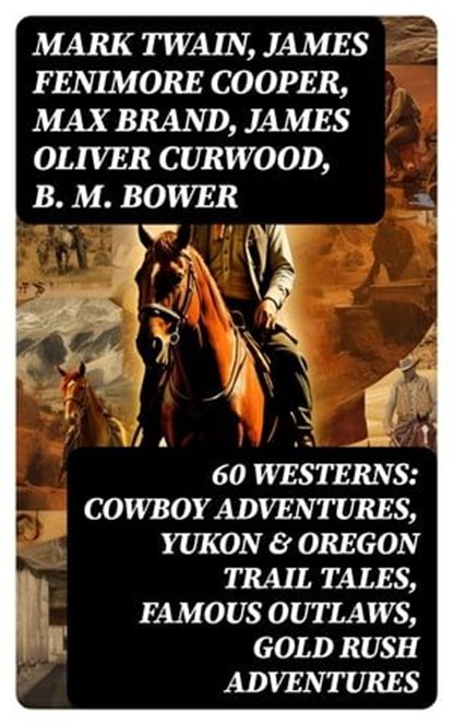 60 WESTERNS: Cowboy Adventures, Yukon & Oregon Trail Tales, Famous Outlaws, Gold Rush Adventures, Mark Twain ; James Fenimore Cooper ; Max Brand ; James Oliver Curwood ; B. M. Bower ; Zane Grey ; Jackson Gregory ; Jack London ; Emerson Hough ; Will Lillibridge ; Andy Adams ; Bret Harte ; Owen Wister ; Washington Irving ; Willa Cather ; O. Henry ; Grac - Ebook - 8596547751779