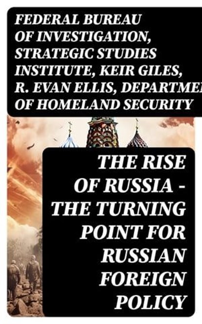 The Rise of Russia - The Turning Point for Russian Foreign Policy, Federal Bureau of Investigation ; Strategic Studies Institute ; Keir Giles ; R. Evan Ellis ; Department of Homeland Security - Ebook - 8596547751861